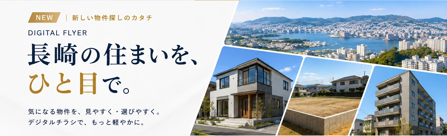 NEW 新しい物件探しのカタチ。DIGITAL FLYER 長崎の住まいを、ひと目で。